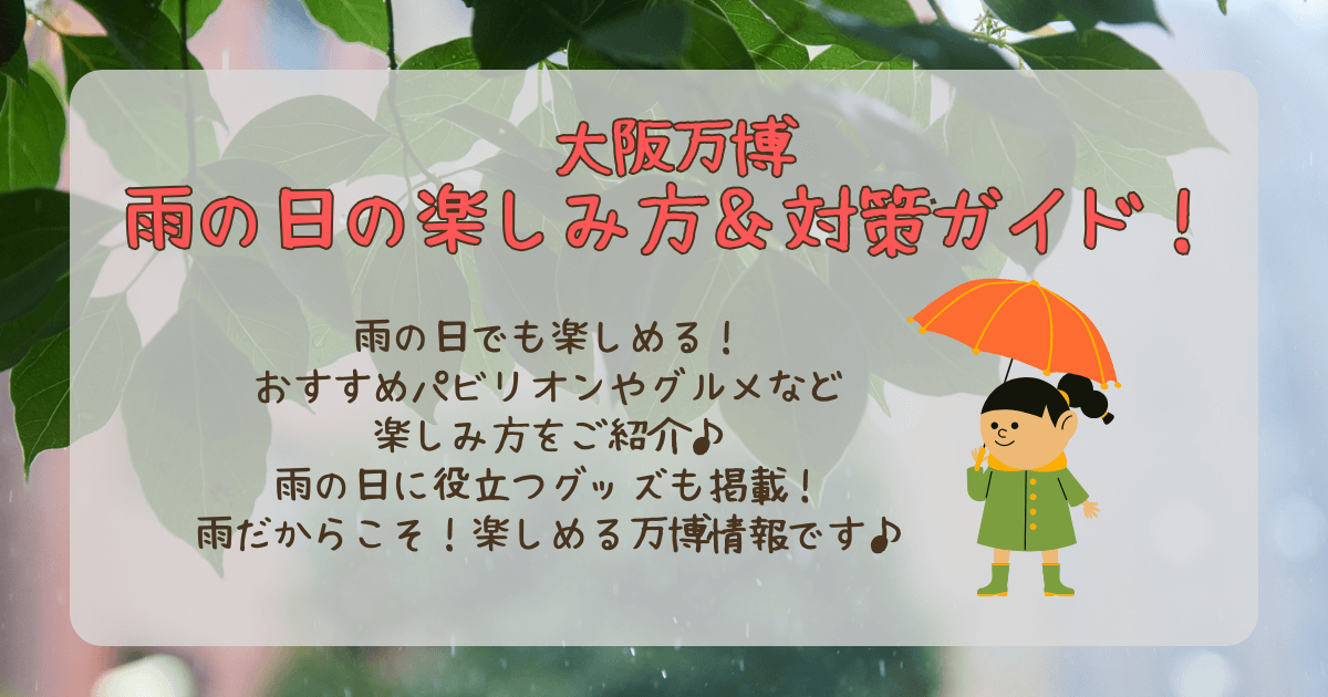 大阪万博　雨　雨の日　楽しみ方　対策　傘　持ち込み　カッパ　パビリオン　屋内型　グルメ　グッズ　おすすめ　雨対策　ドローン　噴水　水上　ショー　中止
